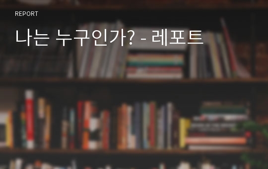 나는 누구인가? - 레포트