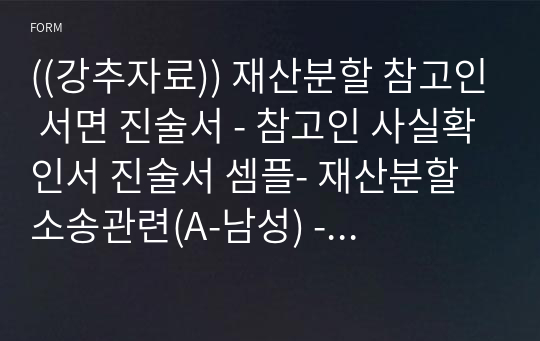 ((강추자료)) 재산분할 참고인 서면 진술서 - 참고인 사실확인서 진술서 셈플- 재산분할 소송관련(A-남성) - 기여분 및 상속재산 분할 심판청구