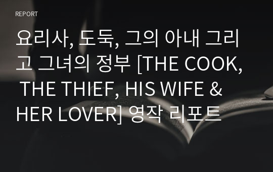 요리사, 도둑, 그의 아내 그리고 그녀의 정부 [THE COOK, THE THIEF, HIS WIFE &amp; HER LOVER] 영작 리포트