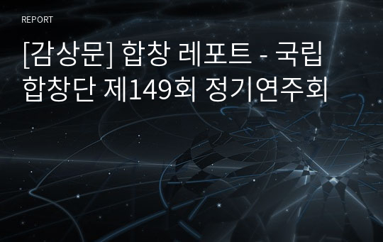 [감상문] 합창 레포트 - 국립합창단 제149회 정기연주회