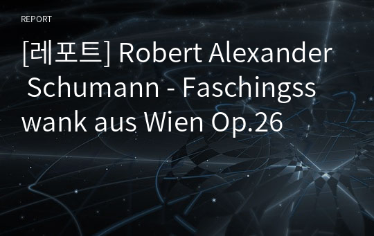 [레포트] Robert Alexander Schumann - Faschingsswank aus Wien Op.26