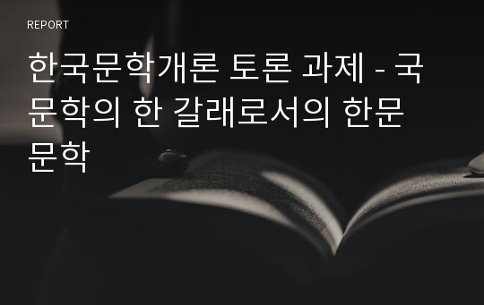 한국문학개론 토론 과제 - 국문학의 한 갈래로서의 한문 문학