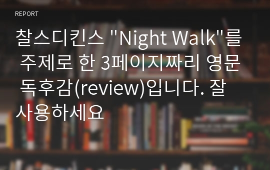 찰스디킨스 &quot;Night Walk&quot;를 주제로 한 3페이지짜리 영문 독후감(review)입니다. 잘 사용하세요