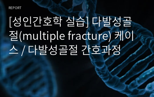 [성인간호학 실습] 다발성골절(multiple fracture) 케이스 / 다발성골절 간호과정