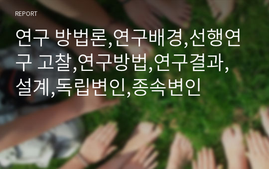 연구 방법론,연구배경,선행연구 고찰,연구방법,연구결과,설계,독립변인,종속변인