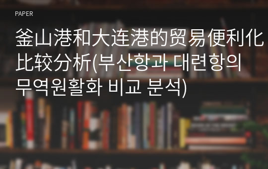 釜山港和大连港的贸易便利化比较分析(부산항과 대련항의 무역원활화 비교 분석)