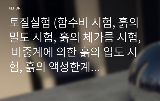 토질실험 (함수비 시험, 흙의 밀도 시험, 흙의 체가름 시험, 비중계에 의한 흙의 입도 시험, 흙의 액성한계 시험, 흙의 소성한계 시험)