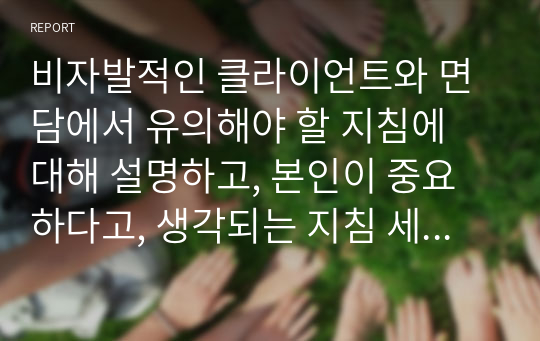 비자발적인 클라이언트와 면담에서 유의해야 할 지침에 대해 설명하고, 본인이 중요하다고, 생각되는 지침 세 가지를 선정하고 그 이유를 기술하시오