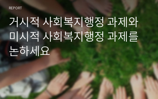 거시적 사회복지행정 과제와 미시적 사회복지행정 과제를 논하세요