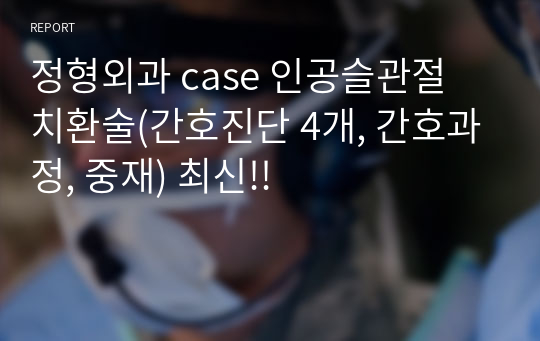 정형외과 case 인공슬관절 치환술(간호진단 4개, 간호과정, 중재) 최신!!