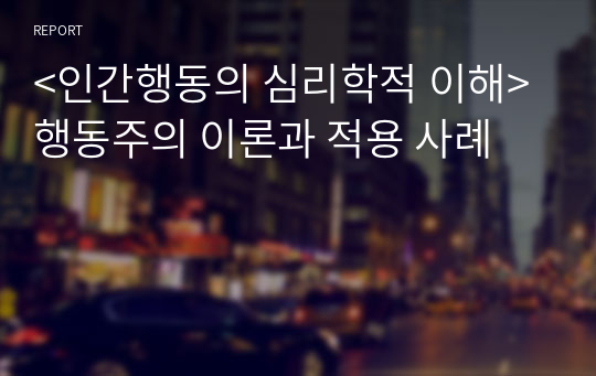 &lt;인간행동의 심리학적 이해&gt; 행동주의 이론과 적용 사례