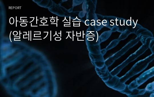 아동간호학 실습 case study(알레르기성 자반증)