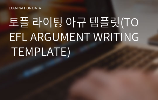 토플 라이팅 아규 템플릿(TOEFL ARGUMENT WRITING TEMPLATE)