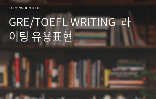 GRE/TOEFL WRITING  라이팅 유용표현