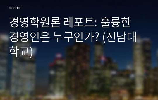 경영학원론 레포트: 훌륭한 경영인은 누구인가? (전남대학교)