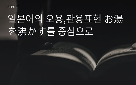 일본어의 오용,관용표현 お湯を沸かす를 중심으로