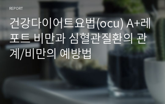 건강다이어트요법(ocu) A+레포트 비만과 심혈관질환의 관계/비만의 예방법