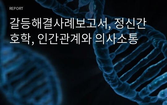 갈등해결사례보고서, 정신간호학, 인간관계와 의사소통