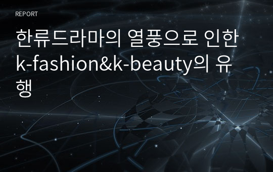 한류드라마의 열풍으로 인한 k-fashion&amp;k-beauty의 유행