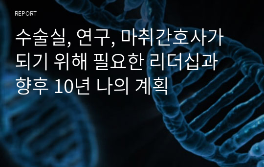 수술실, 연구, 마취간호사가 되기 위해 필요한 리더십과 향후 10년 나의 계획