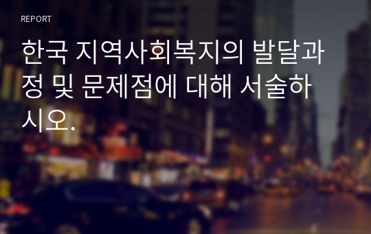 한국 지역사회복지의 발달과정 및 문제점에 대해 서술하시오.