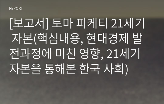 [보고서] 토마 피케티 21세기 자본(핵심내용, 현대경제 발전과정에 미친 영향, 21세기 자본을 통해본 한국 사회)