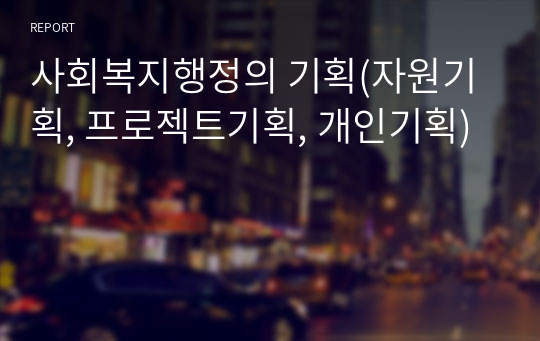 사회복지행정의 기획(자원기획, 프로젝트기획, 개인기획)