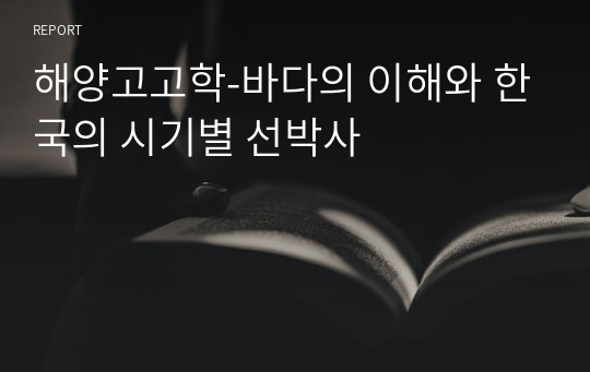 해양고고학-바다의 이해와 한국의 시기별 선박사