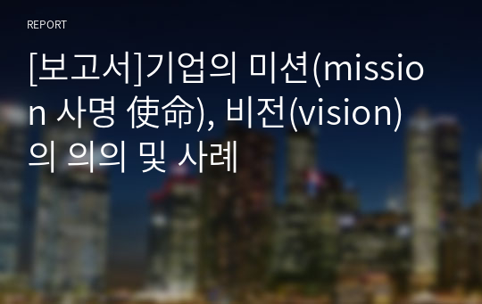 [보고서]기업의 미션(mission 사명 使命), 비전(vision)의 의의 및 사례