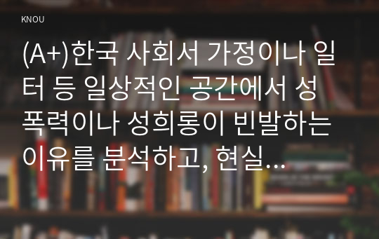 (A+)한국 사회서 가정이나 일터 등 일상적인 공간에서 성폭력이나 성희롱이 빈발하는 이유를 분석하고, 현실 변화방법