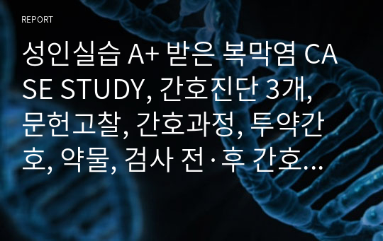 성인실습 A+ 받은 복막염 CASE STUDY, 간호진단 3개, 문헌고찰, 간호과정, 투약간호, 약물, 검사 전·후 간호 (교수님 피드백도 참고함)