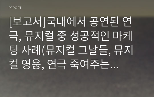 [보고서]국내에서 공연된 연극, 뮤지컬 중 성공적인 마케팅 사례(뮤지컬 그날들, 뮤지컬 영웅, 연극 죽여주는 이야기, 연극 쉬어매드니스)