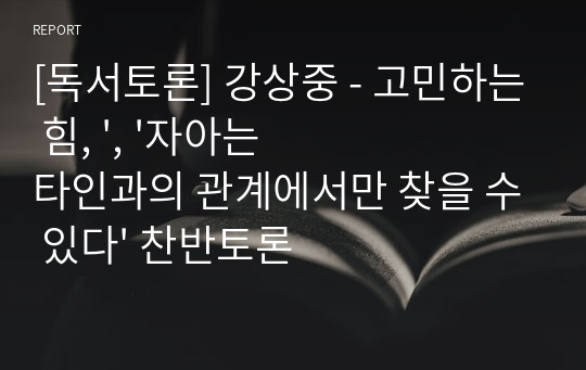 [독서토론] 강상중 - 고민하는 힘, &#039;, &#039;자아는 타인과의 관계에서만 찾을 수 있다&#039; 찬반토론