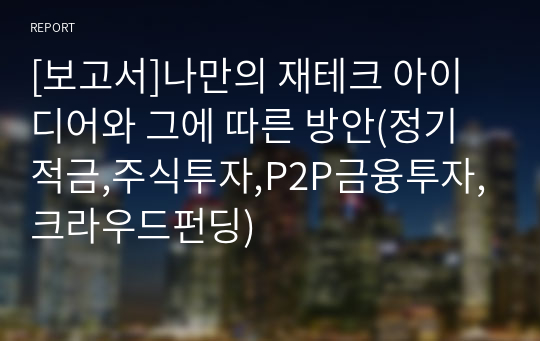 [보고서]나만의 재테크 아이디어와 그에 따른 방안(정기적금,주식투자,P2P금융투자,크라우드펀딩)