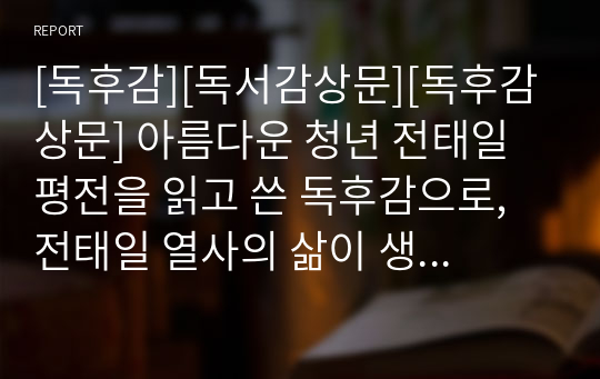 [독후감][독서감상문][독후감상문] 아름다운 청년 전태일 평전을 읽고 쓴 독후감으로, 전태일 열사의 삶이 생생하게 당신 곁으로 부활할 것입니다.조심하십시오. 너무 뜨거워 당신의 가슴에 화상을 입을지도 모릅니다.