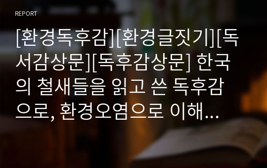 [환경독후감][환경글짓기][독서감상문][독후감상문] 한국의 철새들을 읽고 쓴 독후감으로, 환경오염으로 이해 철새들의 서식지가 점점 줄어들고 있는 현실을 날카로운 시각으로 분석한 환경독후감입니다. 문장과 표현력이 매우 우수한 작품입니다.