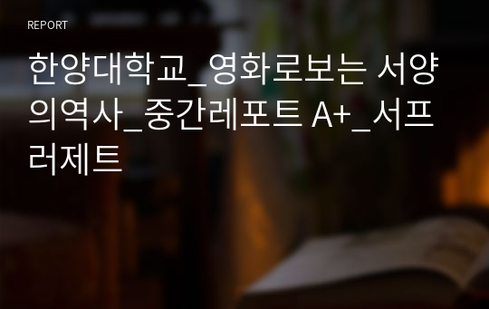 한양대학교_영화로보는 서양의역사_중간레포트 A+_서프러제트