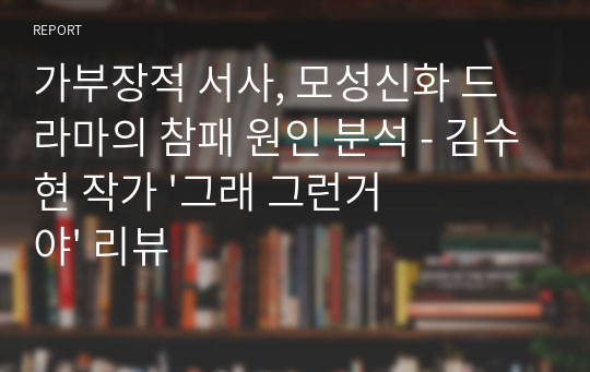 가부장적 서사, 모성신화 드라마의 참패 원인 분석 - 김수현 작가 &#039;그래 그런거야&#039; 리뷰