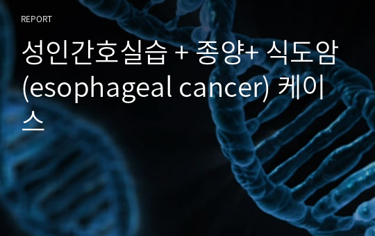 성인간호실습 + 종양+ 식도암(esophageal cancer) 케이스