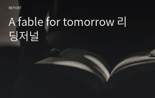 A fable for tomorrow 리딩저널