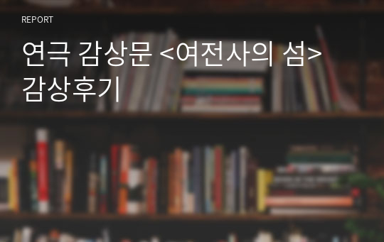 연극 감상문 &lt;여전사의 섬&gt; 감상후기