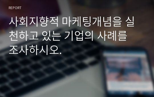 사회지향적 마케팅개념을 실천하고 있는 기업의 사례를 조사하시오.