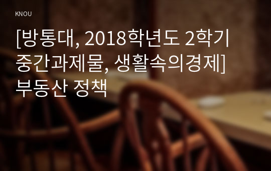 [방통대, 2018학년도 2학기 중간과제물, 생활속의경제] 부동산 정책