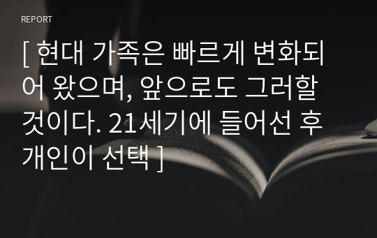 [ 현대 가족은 빠르게 변화되어 왔으며, 앞으로도 그러할 것이다. 21세기에 들어선 후 개인이 선택 ]