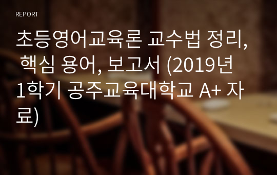 초등영어교육론 교수법 정리, 핵심 용어, 보고서 (2019년 1학기 공주교육대학교 A+ 자료)