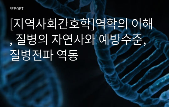 [지역사회간호학]역학의 이해, 질병의 자연사와 예방수준, 질병전파 역동