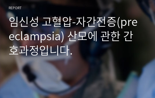 임신성 고혈압-자간전증(preeclampsia) 산모에 관한 간호과정입니다.