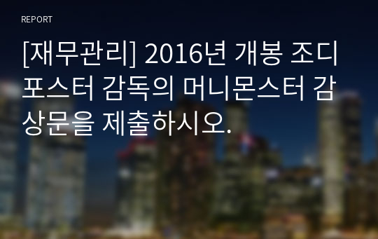 [재무관리] 2016년 개봉 조디포스터 감독의 머니몬스터 감상문을 제출하시오.