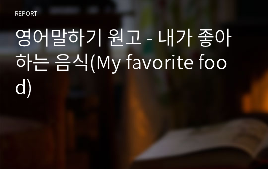 영어말하기 원고 - 내가 좋아하는 음식(My favorite food)