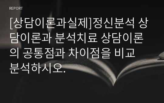 [상담이론과실제]정신분석 상담이론과 분석치료 상담이론의 공통점과 차이점을 비교 분석하시오.